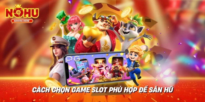 Cách Chọn Game Slot Phù Hợp Để Săn Hũ