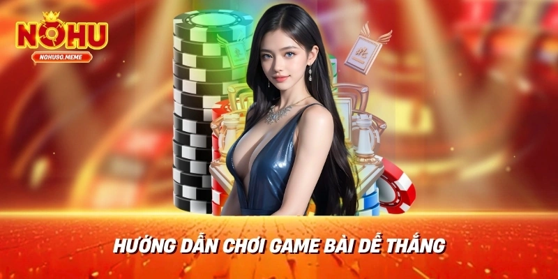 Hướng dẫn chơi game bài dễ thắng